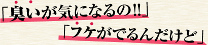 臭いが気になるの!!　フケがでるんだけど